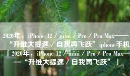 2020年，iPhone 12／mini／Pro／Pro Max——“升维大提速／自我再飞跃”iphone手机「2020年，iPhone 12／mini／Pro／Pro Max——“升维大提速／自我再飞跃”」